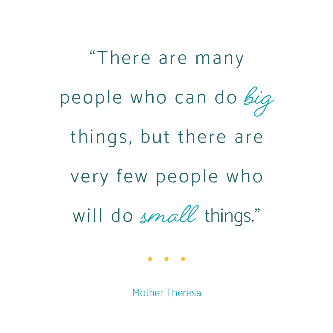 There are many people who can do big things, but there are very few people who will do small things.